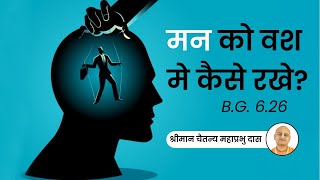 मन को वश मे कैसे रखे? B.G.6.26 | श्रीमान चैतन्य महाप्रभु दास