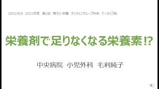 【中央病院・小児外科】2021年8月胃ろう・栄養外来オンライングループ外来勉強会アーカイブ版：栄養剤で足りなくなる栄養素!?（小児外科　栄養サポートチーム　毛利純子）