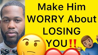 Make Him WORRY About LOSING YOU!! (5 WAYS)