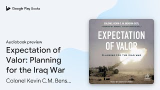 Expectation of Valor: Planning for the Iraq… by Colonel Kevin C.M. Benson… · Audiobook preview