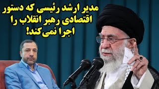 مدیر ارشد رئیسی که دستور اقتصادی رهبر انقلاب را اجرا نمی‌کند!