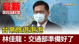 台帛旅遊泡泡 林佳龍：交通部準備好了【最新快訊】