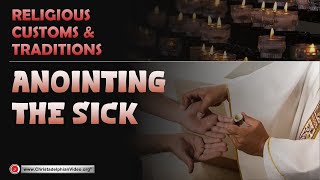 Christian Religious Customs and Traditions Examined - Anointing the Sick