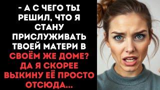 - А с чего ты решил, что я стану прислуживать твоей матери в своём же доме? Да я скорее выкину её