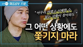 아무리 어렵고 이해 할수 없는 상황이 찾아와도 ✔️ 그 어떤 상황에도 쫓기지 마라 ▶ [마음공부🛎️35분]