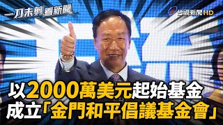 郭台銘宣布成立「金門和平倡議基金會」 豪砸2000萬美金 8重點曝光【一刀未剪看新聞】