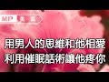 美篇：用男人的思維和他相愛，90%女人都不知道的催眠話術，學了就是賺了