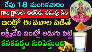 రేపు 18 గాజుగ్లాస్ లో చిటికెడు పసుపు వేసి  ఇంట్లో ఈ మూల పెడితే లక్ష్మీదేవి ఇంట్లో అడుగు పెడుతుంది