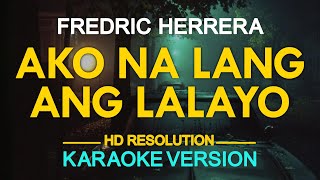 AKO NA LANG ANG LALAYO - Fredric Herrera (KARAOKE Version)