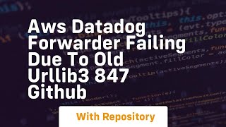 aws datadog forwarder failing due to old urllib3 847 github