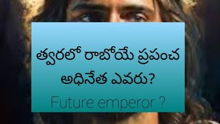 త్వరలో రాబోయే ప్రపంచ అధినేత ఎవరు? Future emperor ?