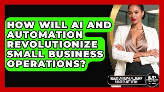 How Will AI And Automation Revolutionize Small Business Operations?