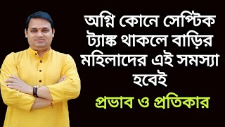 গৃহের দক্ষিণ পূর্ব দিকে সেপ্টিক ট্যাঙ্ক হলে মহিলাদের বিরাট ক্ষতি হয়