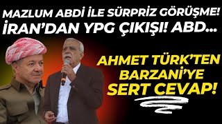 Mazlum Abdi ile sürpriz görüşme! İran'dan YPG çıkışı! Ahmet Türk'ten Barzani'ye Çok Sert Cevap!