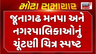 Junagadh Municipal Corporation News : જૂનાગઢ મનપા અને નગરપાલિકાઓનું ચૂંટણી ચિત્ર સ્પષ્ટ | News18