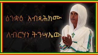 ዕንቋዕ  አብጻሕክሙ ለብርሃነ ትንሣኤው