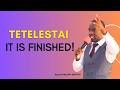 TETELESTAI - IT IS FINISHED! | Easter Message That Will Change Your Life || Apostle Wycliffe MUTAITI