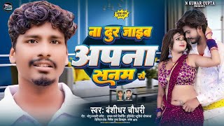 Na Dur Jahiya Apna Sanam Se | #Banshidhar Chaudhari | नऽ दूर जहिया #सनम से | #Bhojpuri Song 2024