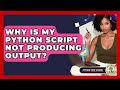 Why Is My Python Script Not Producing Output? - Python Code School