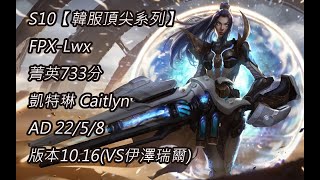 S10【韓服頂尖系列】FPX-Lwx 菁英733分 凱特琳 Caitlyn AD 22/5/8 版本10.16(VS伊澤瑞爾)