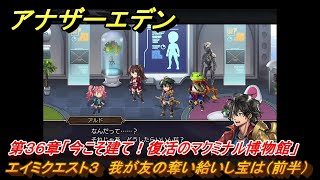 アナザーエデン　エイミクエスト３　我が友の奪い給いし宝は（前半）　第３６章「今こそ建て！復活のマクミナル博物館」　第１.５部「宿星の王と聖なる剣の挽歌」　メインストーリー攻略　＃２７２　【アナデン】