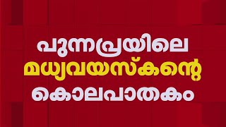 പുന്നപ്രയിലെ മധ്യവയസ്‌കന്റെ കൊലപാതകത്തില്‍ മൂന്ന് പേര്‍ അറസ്റ്റില്‍ | Alappuzha | Punnapra