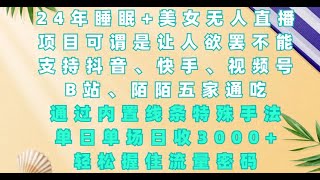 2024年睡眠+美女无人直播，通过内置线条特殊手法，单场日收3k+，轻松握住流量密码