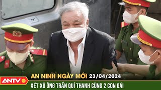 An ninh ngày mới ngày 23/4: Xét xử ông Trần Quí Thanh cùng 2 hai con gái | ANTV