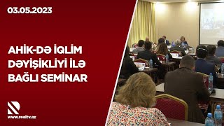 AHİK-də iqlim dəyişikliyi ilə bağlı seminar