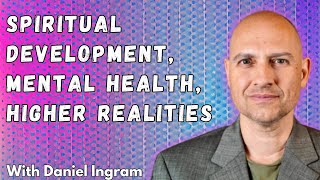 Spiritual Development, Mental Health, & Higher Realities with Daniel Ingram