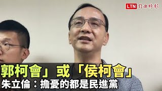 朱立倫：無論「郭柯會」或「侯柯會」 擔憂的都是民進黨