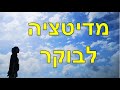 מדיטציה לבוקר - ליצור יום מושלם ולבנות הרגל בוקר חיובי