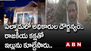 AP News : పల్నాడు జిల్లాలో అధికారుల దౌర్జన్యం..రాజకీయ కక్షతో ఇల్లును కూల్చేసారు..||  ABN Telugu