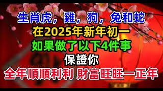 生肖虎，雞，狗，兔和蛇，在2025年新年初一，如果做了以下4件事，保證你全年順順利利，財富旺旺一正年#生肖命理 #运势