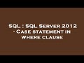 SQL : SQL Server 2012 - Case statement in where clause