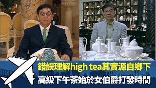 陶傑遊倫敦談英國瓷器收藏文化丨錯誤理解high tea其實源自鄉下 丨真正高級下午茶始於女伯爵打發時間丨細說名城 英國 陶傑