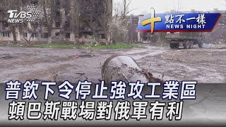 0422【十點不一樣完整版】普欽下令停止強攻工業區 頓巴斯戰場對俄軍有利