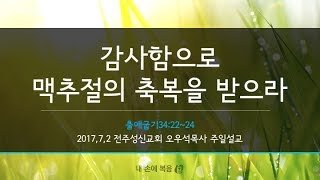 2017.7.2/전주성신교회/주일예배/오우석목사/감사함으로 맥추절의 축복을 받으라(출34:22-24절)