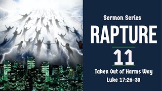 Rapture Sermon Series 11. Taken Out of Harm's Way. Luke 17:26-30