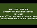NodeJS : EPERM: operation not permitted, unlink 'C:\Users\**\node_modules\.node-sass.DELETE\vendor\w