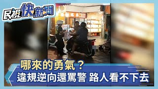 哪來的勇氣？ 違規逆向還罵警 路人看不下去－民視新聞