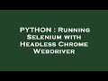 PYTHON : Running Selenium with Headless Chrome Webdriver