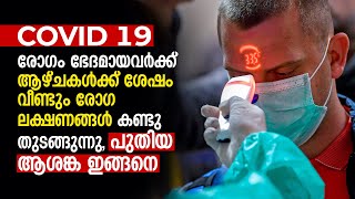 രോഗം ഭേദമായവര്‍ക്ക് ആഴ്ചകള്‍ക്ക് ശേഷം വീണ്ടും രോഗ ലക്ഷണങ്ങൾ കണ്ടു തുടങ്ങുന്നു, പുതിയ ആശങ്ക ഇങ്ങനെ