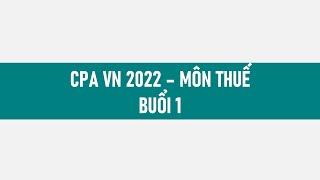 CPA 2022 - Môn Thuế - Buổi 1