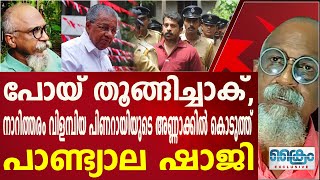 പോയ് തൂങ്ങിച്ചാകാൻ പറഞ്ഞ പിണറായിയുടെ അണ്ണാക്കിൽ കൊടുത്ത് പാണ്ട്യാല ഷാജി