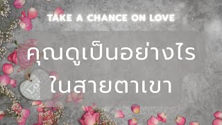 Take a chance on love 🌷 คุณดูเป็นอย่างไร.. ในสายตาเขา