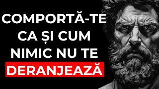 COMPORTĂ-TE CA ȘI CUM NIMIC NU TE DERANJEAZĂ | Acest lucru este foarte puternic (Stoicism)