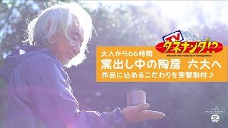 【タネナンダTV】窯出し中の「陶房 六大」へ突撃インタビュー♪ #142