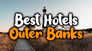 Best Hotels In Outer Banks - For Families, Couples, Work Trips, Luxury & Budget