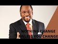 NOTHING CHANGES UNLESS YOU CHANGE By Dr Myles Munroe